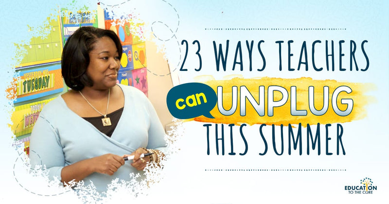 19 Ways Teachers can UNPLUG This Summer