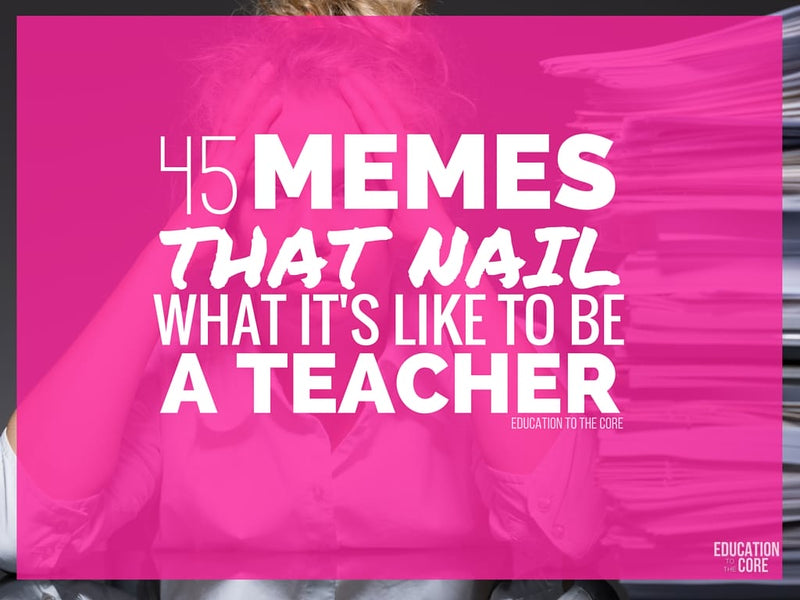 45 Teacher Memes That Nail What It's Like to Be a Teacher