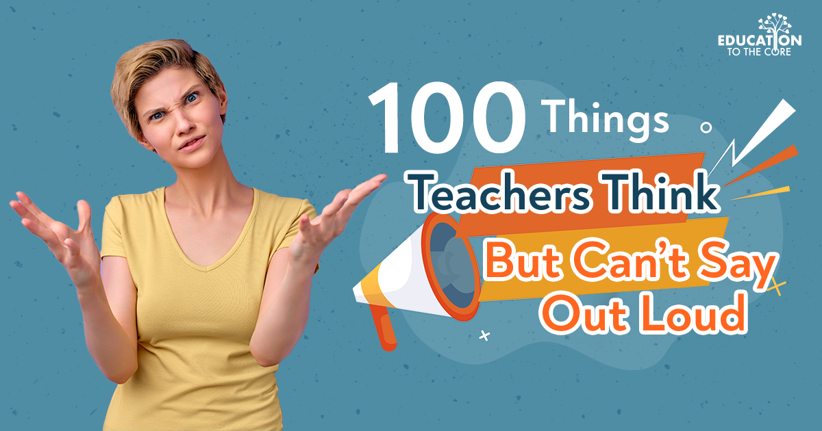 100 Things Teachers Think, But Can't Say Out Loud