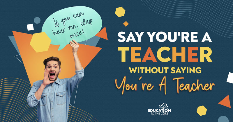 Say You're A Teacher, Without Saying You're A Teacher