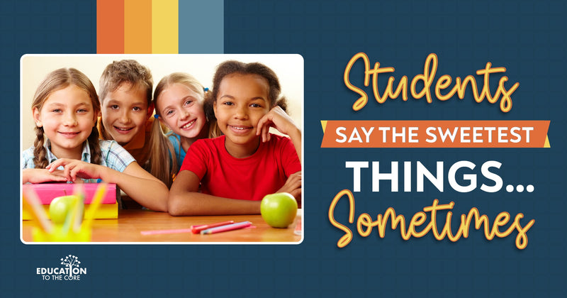 Students Say the Sweetest Things... Sometimes