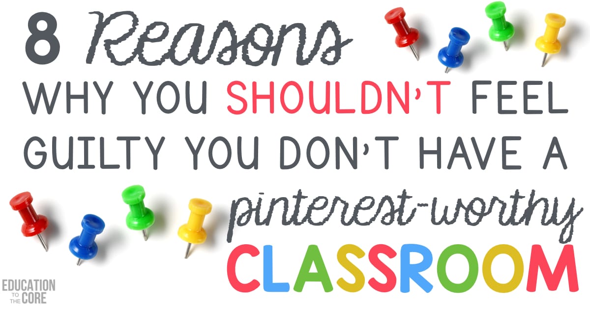 8 Reasons Why You Shouldn't Feel Guilty Your Classroom Isn't Pinterest-Worthy