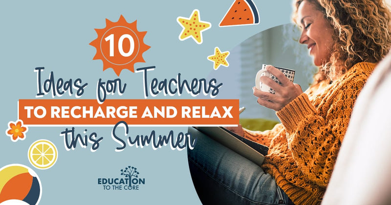 10 Ideas for Teachers to Recharge and Relax this Summer